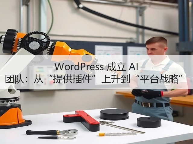 WordPress 成立 AI 团队:从“提供插件”上升到“平台战略”(图1) WordPress 成立 AI 团队:从“提供插件”上升到“平台战略”(图1)