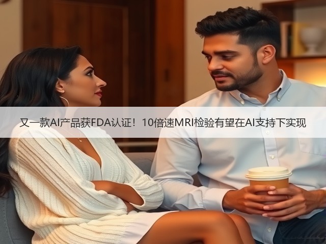 又一款AI产品获FDA认证！10倍速MRI检验有望在AI支持下实现(图1)