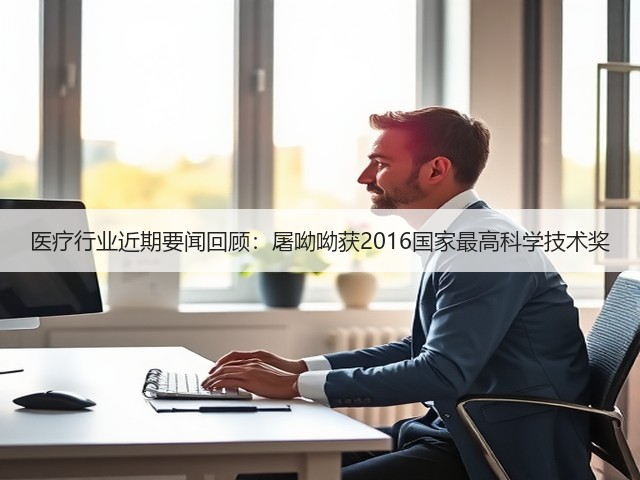 医疗行业近期要闻回顾:屠呦呦获2016国家最高科学技术奖(图1) 医疗行业近期要闻回顾:屠呦呦获2016国家最高科学技术奖(图1)