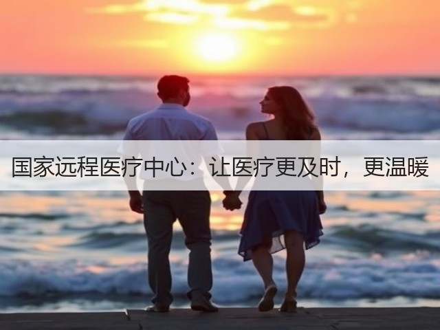 国家远程医疗中心:让医疗更及时,更温暖(图2) 国家远程医疗中心:让医疗更及时,更温暖(图2)