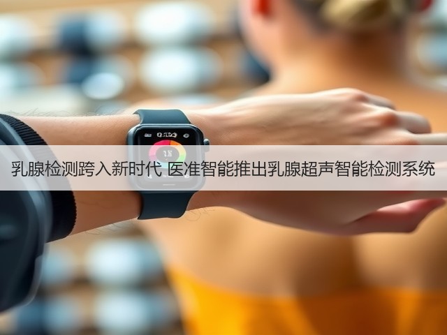 乳腺检测跨入新时代 医准智能推出乳腺超声智能检测系统(图3) 乳腺检测跨入新时代 医准智能推出乳腺超声智能检测系统(图3)