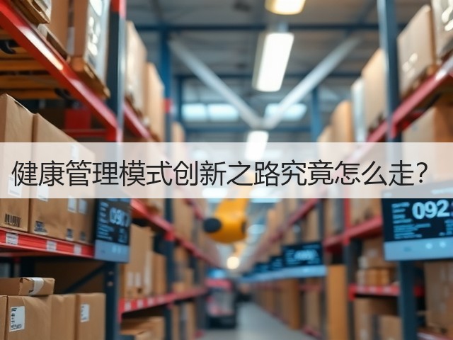 健康管理模式创新之路究竟怎么走?(图3) 健康管理模式创新之路究竟怎么走?(图3)