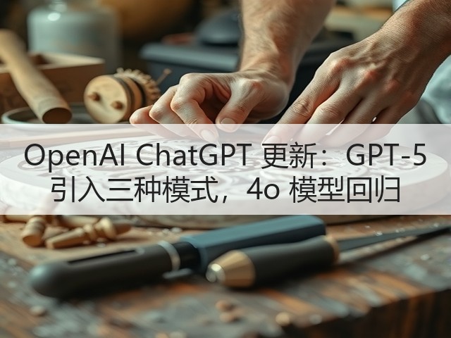 OpenAI ChatGPT 更新:GPT-5 引入三种模式,4o 模型回归(图3) OpenAI ChatGPT 更新:GPT-5 引入三种模式,4o 模型回归(图3)