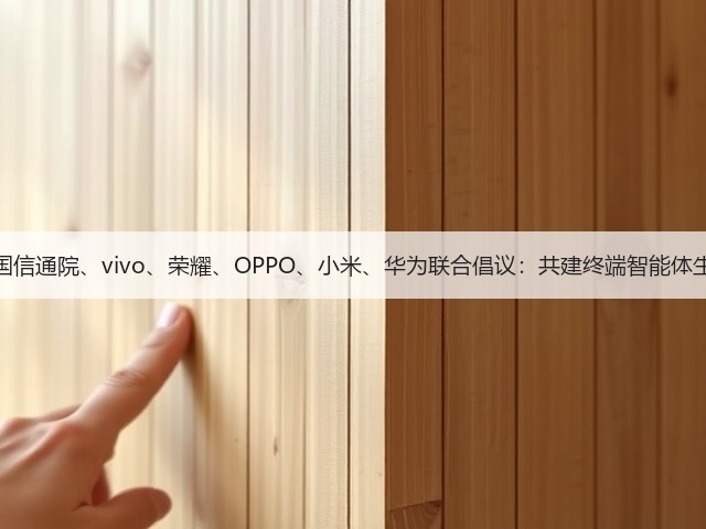 中国信通院、vivo、荣耀、OPPO、小米、华为联合倡议:共建终端智能体生态(图1) 中国信通院、vivo、荣耀、OPPO、小米、华为联合倡议:共建终端智能体生态(图1)