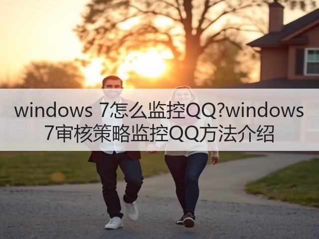 windows 7怎么监控QQ?windows 7审核策略监控QQ方法介绍(图1) windows 7怎么监控QQ?windows 7审核策略监控QQ方法介绍(图1)