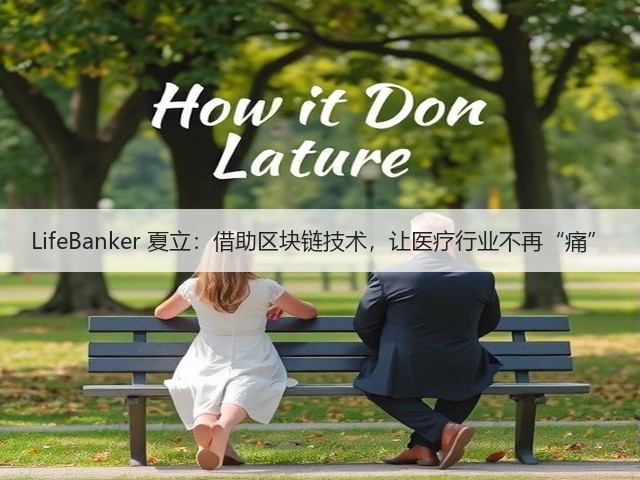 LifeBanker 夏立:借助区块链技术,让医疗行业不再“痛”(图1) LifeBanker 夏立:借助区块链技术,让医疗行业不再“痛”(图1)