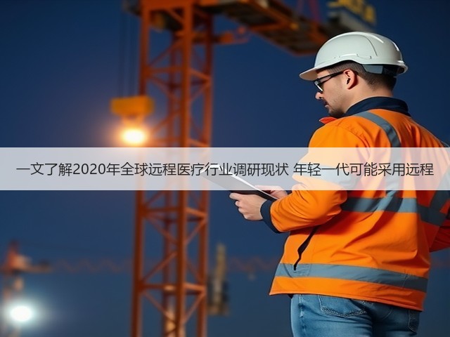 一文了解2020年全球远程医疗行业调研现状 年轻一代可能采用远程(图2) 一文了解2020年全球远程医疗行业调研现状 年轻一代可能采用远程(图2)