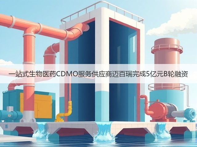 一站式生物医药CDMO服务供应商迈百瑞完成5亿元B轮融资(图2)