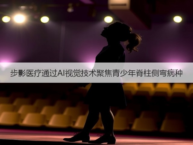 步影医疗通过AI视觉技术聚焦青少年脊柱侧弯病种(图2) 步影医疗通过AI视觉技术聚焦青少年脊柱侧弯病种(图2)