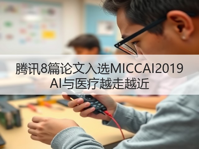 腾讯8篇论文入选MICCAI2019 AI与医疗越走越近(图1)