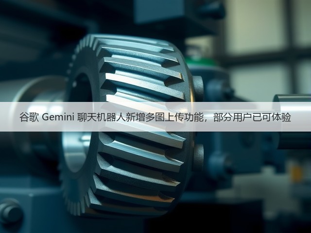 谷歌 Gemini 聊天机器人新增多图上传功能,部分用户已可体验(图1) 谷歌 Gemini 聊天机器人新增多图上传功能,部分用户已可体验(图1)