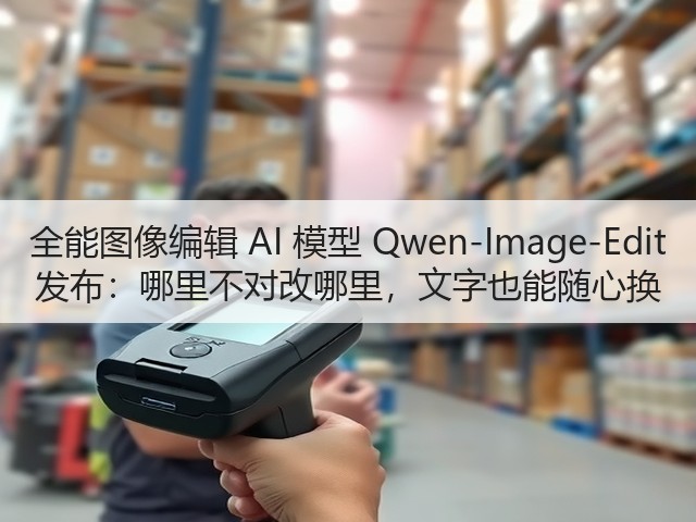 全能图像编辑 AI 模型 Qwen-Image-Edit 发布:哪里不对改哪里,文字也能随心换(图1) 全能图像编辑 AI 模型 Qwen-Image-Edit 发布:哪里不对改哪里,文字也能随心换(图1)