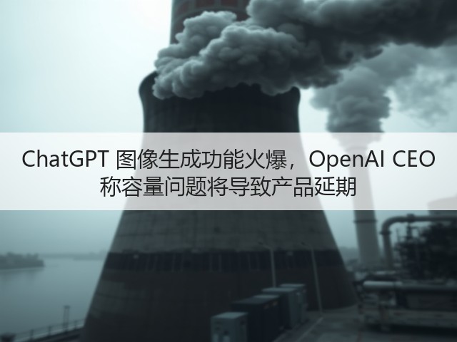 ChatGPT 图像生成功能火爆,OpenAI CEO 称容量问题将导致产品延期(图1) ChatGPT 图像生成功能火爆,OpenAI CEO 称容量问题将导致产品延期(图1)