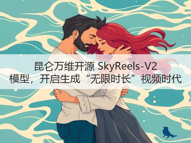 昆仑万维开源 SkyReels-V2 模型，开启生成“无限时长”视频时代(图2)