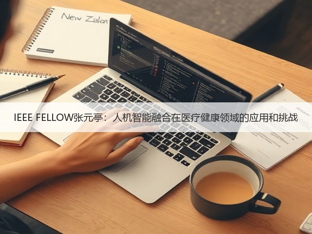 IEEE FELLOW张元亭:人机智能融合在医疗健康领域的应用和挑战(图2) IEEE FELLOW张元亭:人机智能融合在医疗健康领域的应用和挑战(图2)