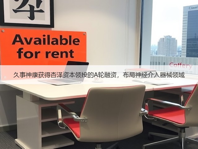 久事神康获得杏泽资本领投的A轮融资,布局神经介入器械领域(图1) 久事神康获得杏泽资本领投的A轮融资,布局神经介入器械领域(图1)