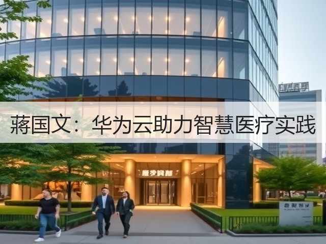 蔣国文:华为云助力智慧医疗实践(图1) 蔣国文:华为云助力智慧医疗实践(图1)