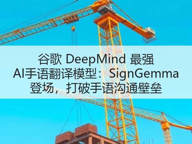 谷歌 DeepMind 最强 AI手语翻译模型:SignGemma 登场,打破手语沟通壁垒(图1) 谷歌 DeepMind 最强 AI手语翻译模型:SignGemma 登场,打破手语沟通壁垒(图1)