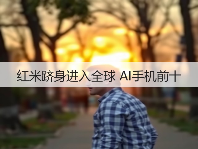 红米跻身进入全球 AI手机前十(图3) 红米跻身进入全球 AI手机前十(图3)