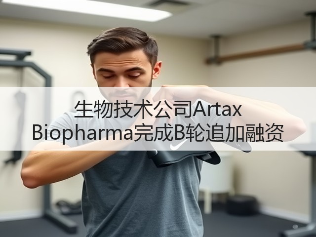 生物技术公司Artax Biopharma完成B轮追加融资(图1)