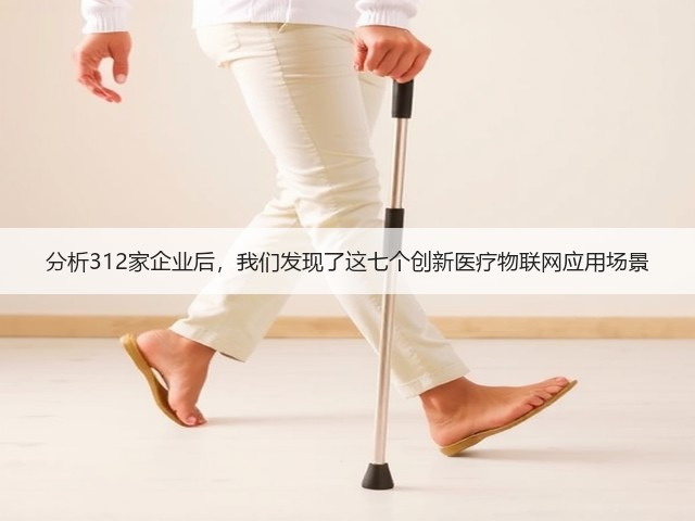 分析312家企业后,我们发现了这七个创新医疗物联网应用场景(图1) 分析312家企业后,我们发现了这七个创新医疗物联网应用场景(图1)