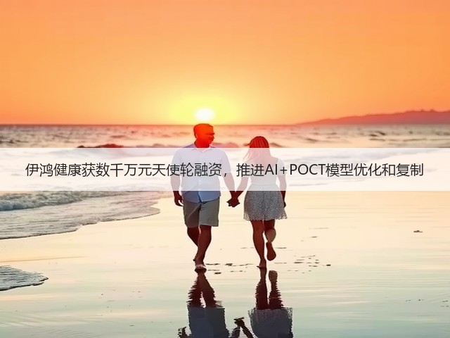伊鸿健康获数千万元天使轮融资，推进AI+POCT模型优化和复制(图2)