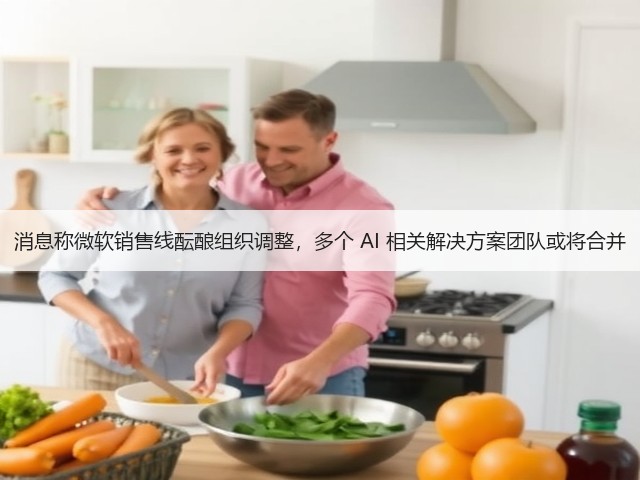 消息称微软销售线酝酿组织调整，多个 AI 相关解决方案团队或将合并(图2)