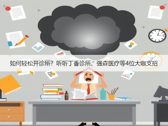 如何轻松开诊所？听听丁香诊所、强森医疗等4位大咖支招(图3)