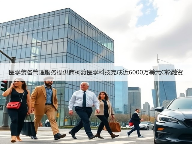 医学装备管理服务提供商柯渡医学科技完成近6000万美元C轮融资(图1) 医学装备管理服务提供商柯渡医学科技完成近6000万美元C轮融资(图1)