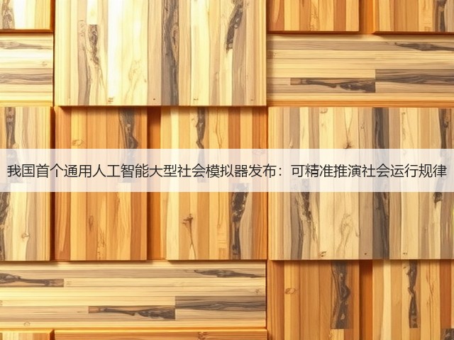 我国首个通用人工智能大型社会模拟器发布:可精准推演社会运行规律(图3) 我国首个通用人工智能大型社会模拟器发布:可精准推演社会运行规律(图3)