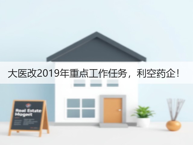 大医改2019年重点工作任务,利空药企!(图1) 大医改2019年重点工作任务,利空药企!(图1)