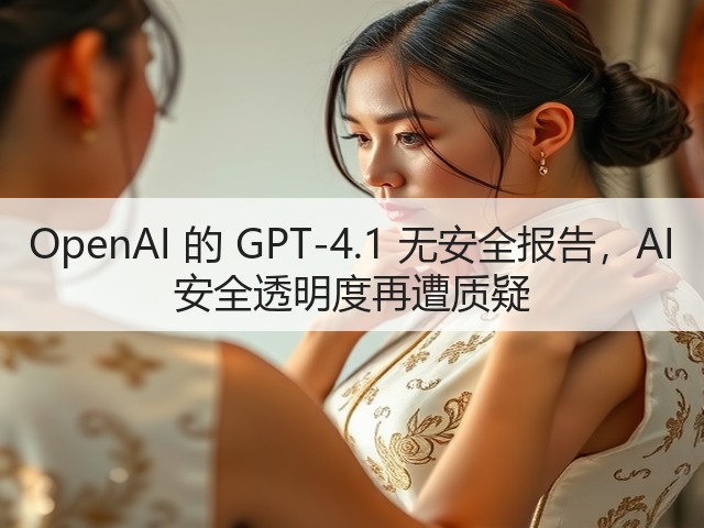 OpenAI 的 GPT-4.1 无安全报告，AI 安全透明度再遭质疑(图2)