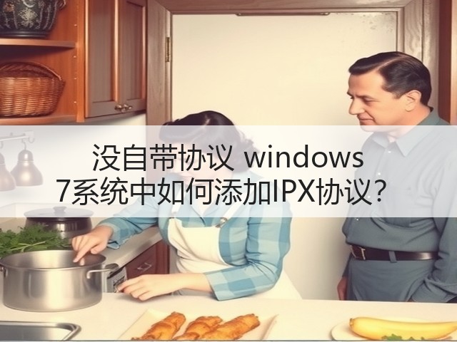 没自带协议 windows 7系统中如何添加IPX协议?(图2) 没自带协议 windows 7系统中如何添加IPX协议?(图2)