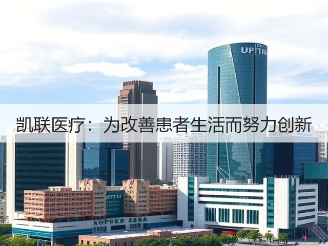 凯联医疗:为改善患者生活而努力创新(图1) 凯联医疗:为改善患者生活而努力创新(图1)