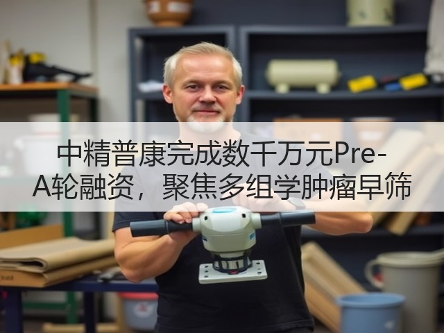 中精普康完成数千万元Pre-A轮融资,聚焦多组学肿瘤早筛(图1) 中精普康完成数千万元Pre-A轮融资,聚焦多组学肿瘤早筛(图1)