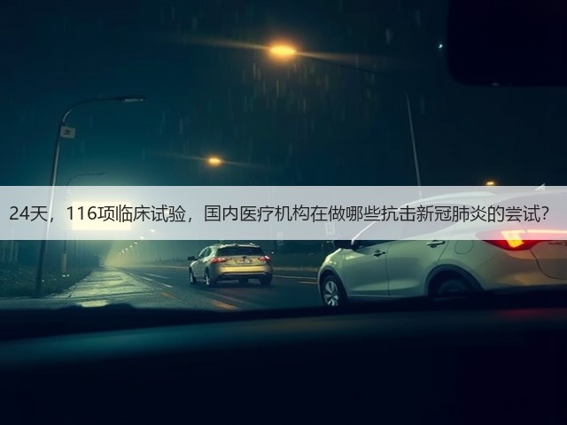 24天,116项临床试验,国内医疗机构在做哪些抗击新冠肺炎的尝试?(图1) 24天,116项临床试验,国内医疗机构在做哪些抗击新冠肺炎的尝试?(图1)
