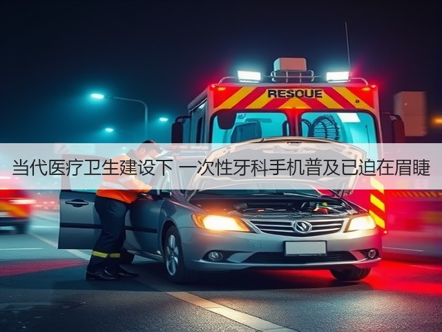 当代医疗卫生建设下 一次性牙科手机普及已迫在眉睫(图1) 当代医疗卫生建设下 一次性牙科手机普及已迫在眉睫(图1)