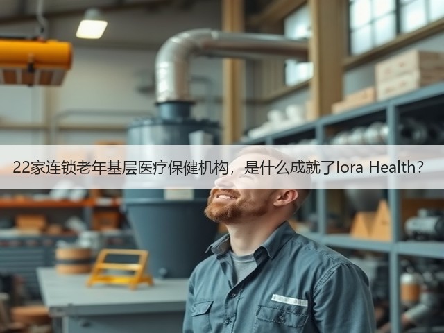 22家连锁老年基层医疗保健机构,是什么成就了Iora Health?(图3) 22家连锁老年基层医疗保健机构,是什么成就了Iora Health?(图3)