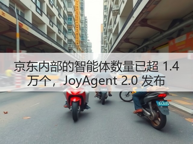 京东内部的智能体数量已超 1.4 万个,JoyAgent 2.0 发布(图1) 京东内部的智能体数量已超 1.4 万个,JoyAgent 2.0 发布(图1)