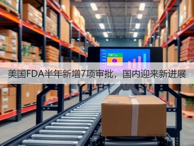 美国FDA半年新增7项审批,国内迎来新进展(图1) 美国FDA半年新增7项审批,国内迎来新进展(图1)