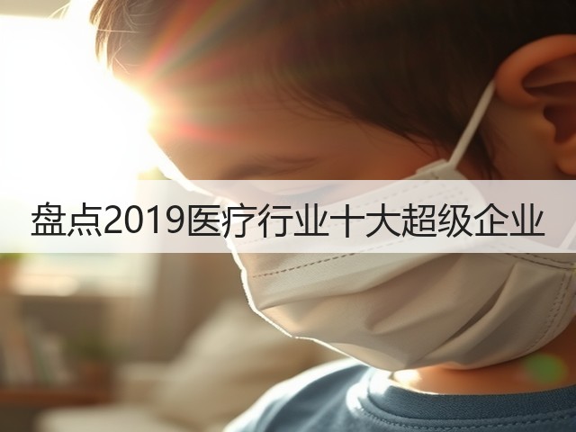 盘点2019医疗行业十大超级企业(图2) 盘点2019医疗行业十大超级企业(图2)