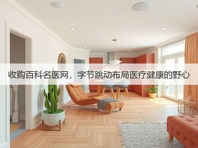 收购百科名医网,字节跳动布局医疗健康的野心(图1) 收购百科名医网,字节跳动布局医疗健康的野心(图1)
