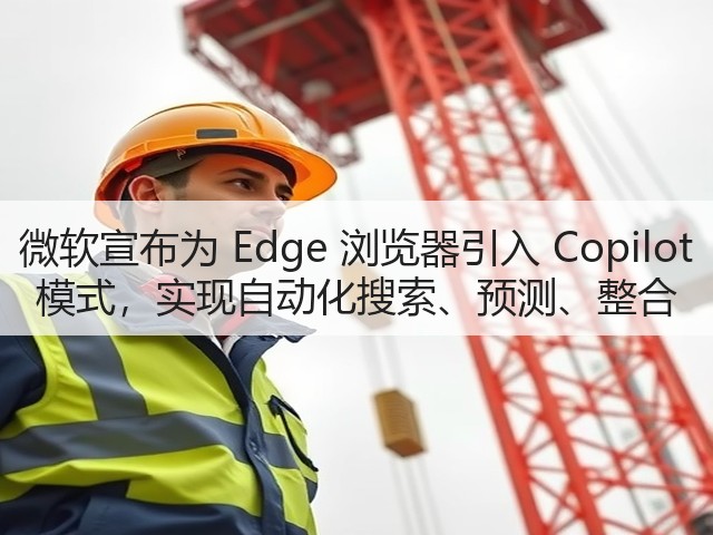 微软宣布为 Edge 浏览器引入 Copilot 模式,实现自动化搜索、预测、整合(图3) 微软宣布为 Edge 浏览器引入 Copilot 模式,实现自动化搜索、预测、整合(图3)