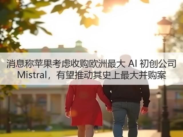 消息称苹果考虑收购欧洲最大 AI 初创公司 Mistral，有望推动其史上最大并购案(图2)