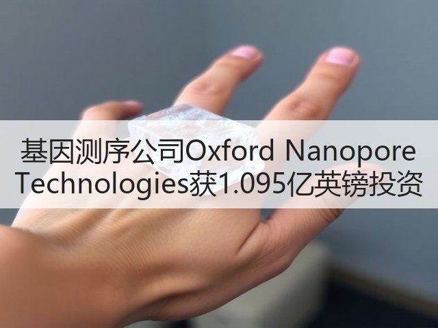 基因测序公司Oxford Nanopore Technologies获1.095亿英镑投资(图2) 基因测序公司Oxford Nanopore Technologies获1.095亿英镑投资(图2)