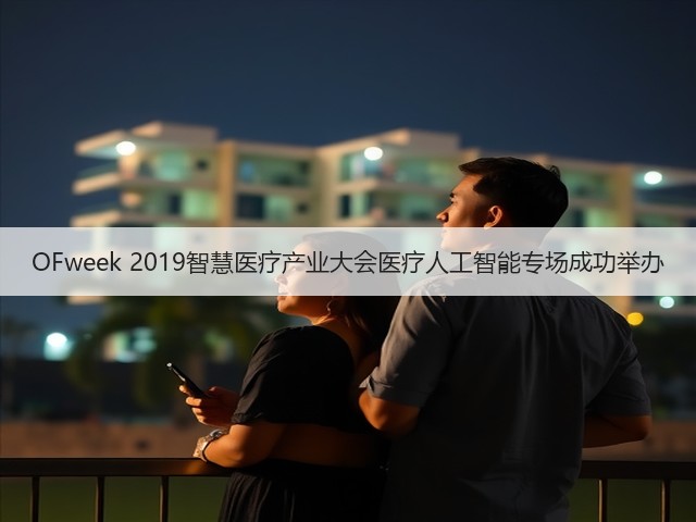 OFweek 2019智慧医疗产业大会医疗人工智能专场成功举办(图1) OFweek 2019智慧医疗产业大会医疗人工智能专场成功举办(图1)