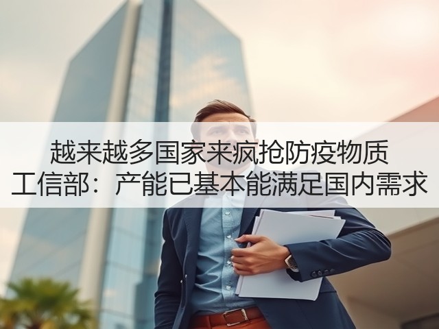 越来越多国家来疯抢防疫物质 工信部:产能已基本能满足国内需求(图1) 越来越多国家来疯抢防疫物质 工信部:产能已基本能满足国内需求(图1)
