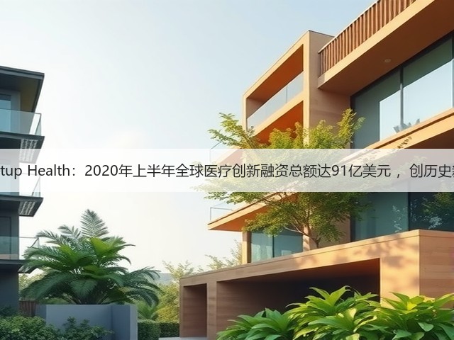 Startup Health:2020年上半年全球医疗创新融资总额达91亿美元 ,创历史新高(图3) Startup Health:2020年上半年全球医疗创新融资总额达91亿美元 ,创历史新高(图3)