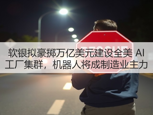 软银拟豪掷万亿美元建设全美 AI 工厂集群,机器人将成制造业主力(图1) 软银拟豪掷万亿美元建设全美 AI 工厂集群,机器人将成制造业主力(图1)