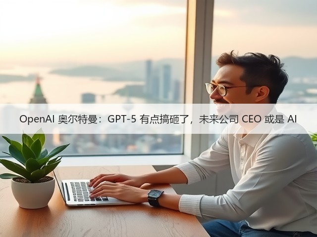 OpenAI 奥尔特曼：GPT-5 有点搞砸了，未来公司 CEO 或是 AI(图2)